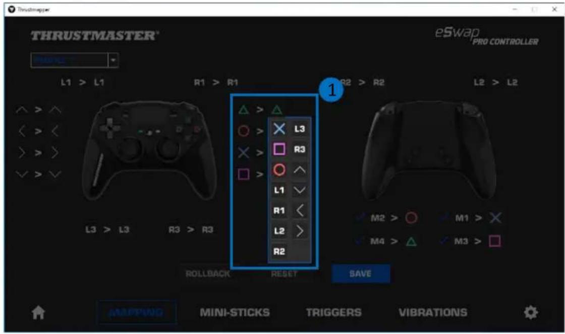 Thrustmapper THRUSTMASTER® eSwap PRO CONTROLLER L1 > L1 R1 > R1 R2 > R2 L2 > L2 L3 > L3 R3 > R3 △ > ▲ ○ > X L3 × > □ R3 □ > △ L1 R1 L2 > R2 M2 > ○ M1 > X ✓ M4 > ▲ ✓ M3 > □ ROLLBACK RESET SAVE MAPPING MINI-STICKS TRIGGERS VIBRATIONS