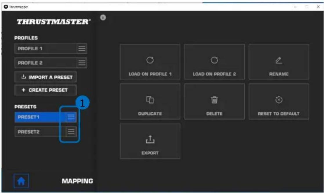 THRUSTMASTER® PROFILES PROFILE 1 PROFILE 2 IMPORT A PRESET + CREATE PRESET PRESETS PRESET1 PRESET2 LOAD ON PROFILE 1 LOAD ON PROFILE 2 RENAME Duplicate DELETE RESET TO DEFAULT EXPORT MAPPING