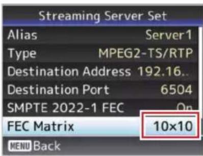 Streaming Server Set Alias Server1 Type MPEG2-TS/RTP Destination Address 192.16.. Destination Port 6504 SMPTE 2022-1 FEC On FEC Matrix 10x10 MENU Back