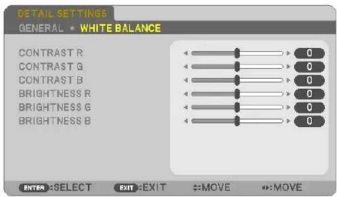 DETAIL SETTINGS GENERAL • WHITE BALANCE CONTRAST R CONTRAST G CONTRAST B BRIGHTNESS R BRIGHTNESS G BRIGHTNESS B 0 0 0 0 0 0 0 0 0 0 ENTER :SELECT EXIT :EXIT ↔:MOVE ↔:MOVE