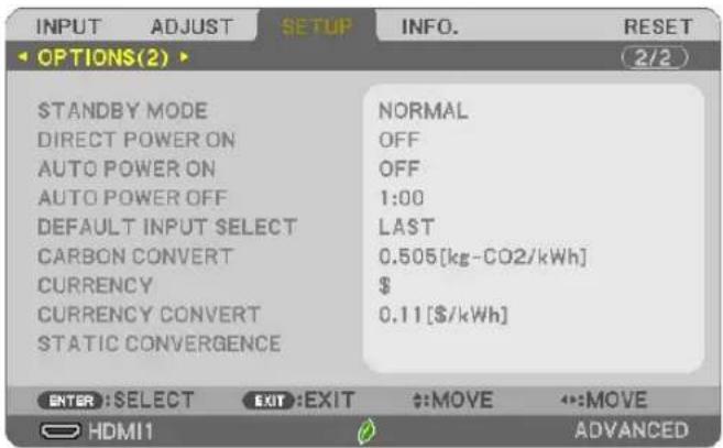 INPUT ADJUST SETUP INFO. RESET OPTIONS(2) 2/2 STANDBY MODE DIRECT POWER ON AUTO POWER ON AUTO POWER OFF DEFAULT INPUT SELECT CARBON CONVERT CURRENCY CURRENCY CONVERT STATIC CONVERGENCE NORMAL OFF OFF 1:00 LAST 0.505[kg-CO2/kWh] $ 0.11[$/kWh] ENTER :SELECT EXIT :EXIT :MOVE :MOVE HDMI1 ADVANCED