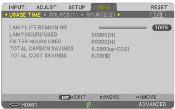 INPUT ADJUST SETUP INFO. RESET USAGE TIME • SOURCE(1) • SOURCE(2) 1/3 LAMP LIFE REMAINING LAMP HOURS USED 00000[H] FILTER HOURS USED 00000[H] TOTAL CARBON SAVINGS 0.000[kg-CO2] TOTAL COST SAVINGS 0.00[$] 100% EXIT:EXIT +:MOVE +:MOVE HDMI1 ADVANCED