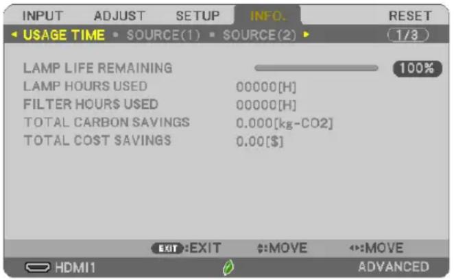 INPUT ADJUST SETUP INFO. RESET 1/3 USAGE TIME SOURCE(1) SOURCE(2) LAMP LIFE REMAINING LAMP HOURS USED 00000[H] FILTER HOURS USED 00000[H] TOTAL CARBON SAVINGS 0.000[kg-CO2] TOTAL COST SAVINGS 0.00[$] EXIT:EXIT :MOVE :MOVE HDMI1 ADVANCED