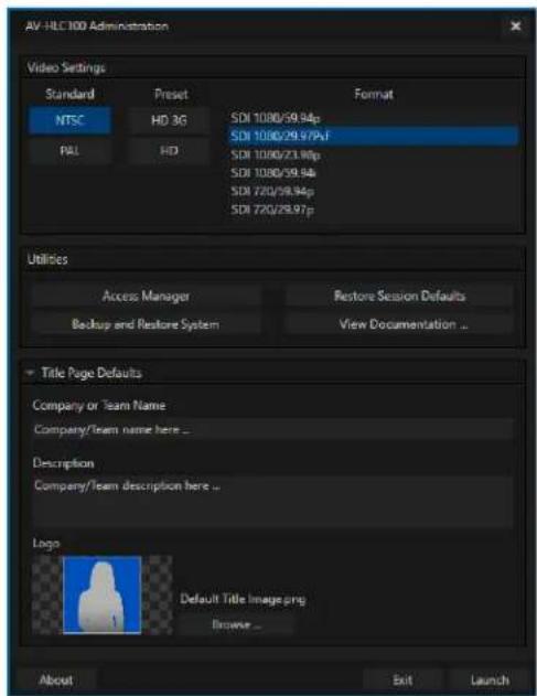 AV-HLC 100 Administration Video Settings Standard Preset Format NTSC HD 3G SDI 1080/59.94p PALL HD SDI 1080/29.97pF SDI 1080/23.96p SDI 1080/59.94p SDI 720/29.94p SDI 720/29.97p Utilities Access Manager Restore Session Defaults Backup and Restore System View Documentation ... Title Page Defaults Company or Team Name Company/team name here ... Description Company/team description here ... Logo Default Title Image.png Browse ... About Exit Launch