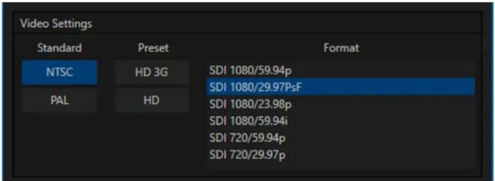 Video Settings Standard Preset Format NTSC HD 3G SDI 1080/59.94p PAL HD SDI 1080/29.97PsF SDI 1080/23.98p SDI 1080/59.94i SDI 720/59.94p SDI 720/29.97p