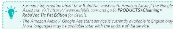- For more information about how RoboVac works with Amazon Alexa / the Google Assistant, visit https://www.euylife.com and go to PRODUCTS>Cleaning> RoboVac 11c Pet Edition for details. - The Amazon Alexa / Google Assistant service is currently available in English only. More languages may be available later with the update of the service.