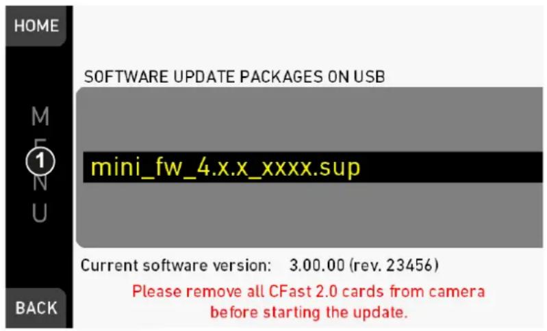 HOME SOFTWARE UPDATE PACKAGES ON USB mini_fw_4.x.x_xxxx.sup Current software version: 3.00.00 (rev. 23456) Please remove all CFast 2.0 cards from camera before starting the update.