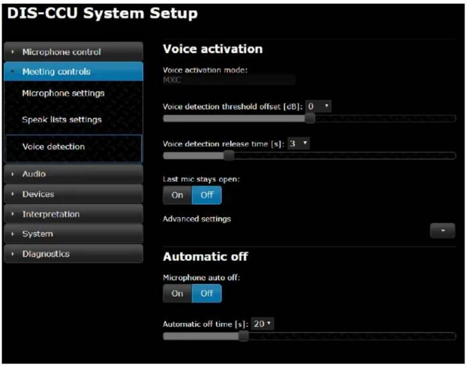 DIS-CCU System Setup • Microphone control • Meeting controls • Microphone settings Speak lists settings Voice detection • Audio • Devices • Interpretation • System • Diagnostics Voice activation Voice activation mode: MXC Voice detection threshold offset [dB]: 0 Voice detection release time [s]: 3 Last mic stays open: On Off Advanced settings Automatic off Microphone auto off: On Off Automatic off time [s]: 20