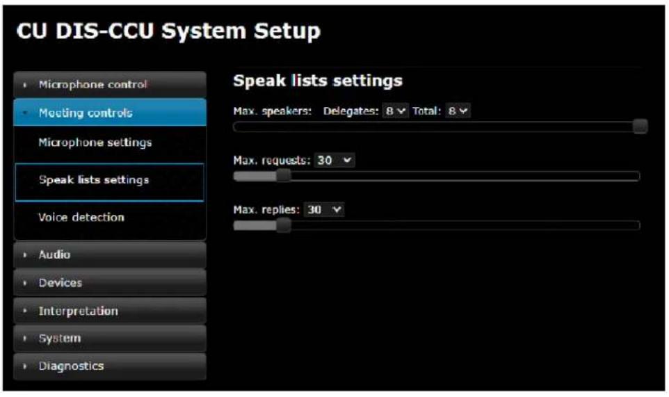CU DIS-CCU System Setup • Microphone control • Meeting controls Microphone settings Speak lists settings Voice detection • Audio • Devices • Interpretation • System • Diagnostics Speak lists settings Max. speakers: Delegates: 8 Total: 8 Max. requests: 30 Max. replies: 30