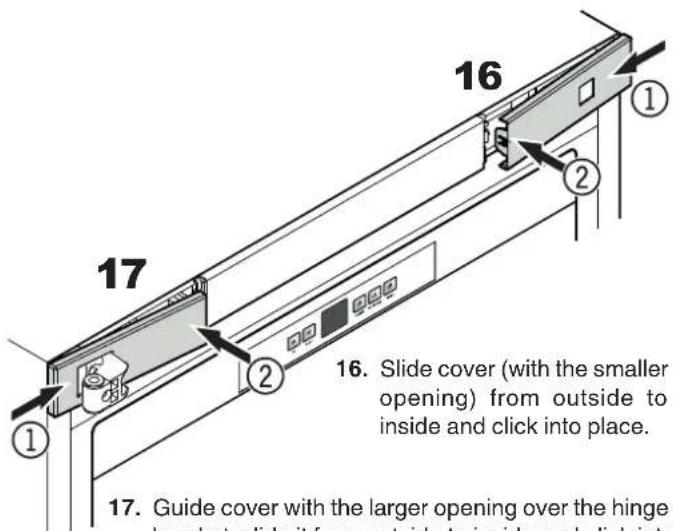 16 17 2 Slide cover (with the smaller opening) from outside to inside and click into place. Guide cover with the larger opening over the hinge bracket, slide it from outside to inside and click into 17. Guide cover with the larger opening over the hinge