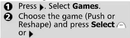 ① Press ▶. Select Games. ② Choose the game (Push or Reshape) and press Select or ▶
