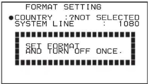 FORMAT SETTING ●COUNTRY: ?NOT SELECTED SYSTEM LINE: 1080 SEI FORMAT AND TURN OFF ONCE.