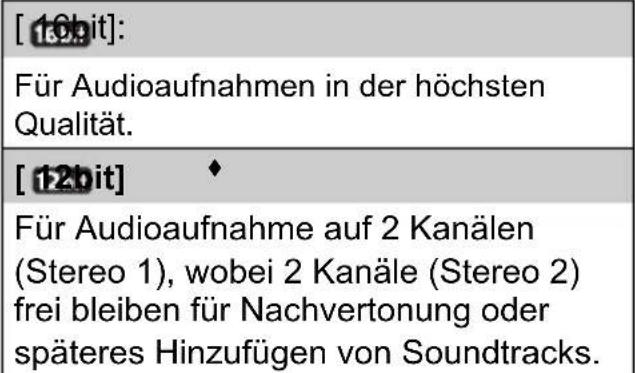 [16bit]: Für Audioaufnahmen in der höchsten Qualität. [12bit] Für Audioaufnahme auf 2 Kanälen (Stereo 1), wobei 2 Kanäle (Stereo 2) frei bleiben für Nachvertonung oder späteres Hinzufügen von Soundtracks.