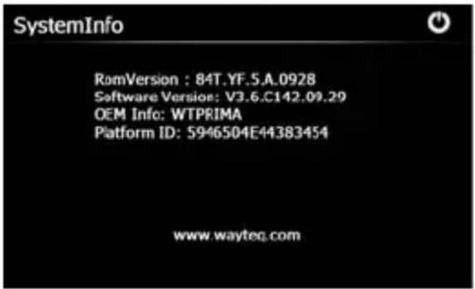 SystemInfo RomVersion : 84T.YF.5.A.0928 Software Version: V3.6.C142.09.29 OEM Info: WTPRIMA Platform ID: 5946504E44383454 www.wayteq.com