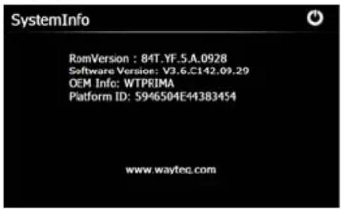 SystemInfo RomVersion : 84T.YF.5.A.0928 Software Version: V3.6.C142.09.29 OEM Info: WTPRIMA Platform ID: 5946504E44383454 www.wayteq.com