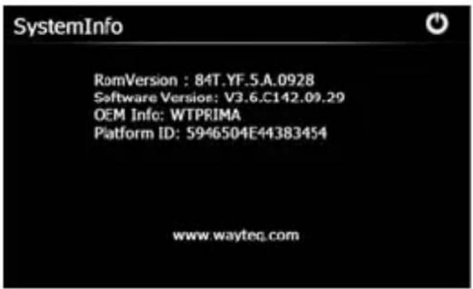 SystemInfo RomVersion : 84T.YF.5.A.0928 Software Version: V3.6.C142.09.29 OEM Info: WTPRIMA Platform ID: 5946504E44383454 www.wayteq.com