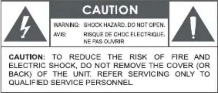 CAUTION WARNING: SHOCK HAZARD. DO NOT OPEN. AVIS: RISQUE DE CHOC ELECTRIQUE. NE PAS OUVRIR CAUTION: TO REDUCE THE RISK OF FIRE AND ELECTRIC SHOCK, DO NOT REMOVE THE COVER (OR BACK) OF THE UNIT. REFER SERVICING ONLY TO QUALIFIED SERVICE PERSONNEL.