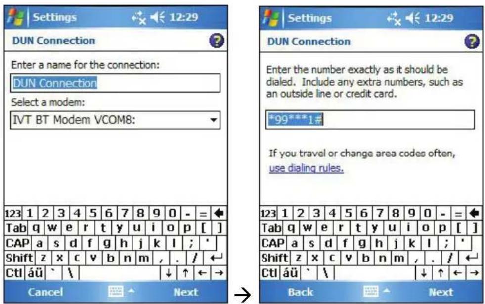 Settings DUN Connection Enter a name for the connection: DUN Connection Select a modem: IVT BT Modem VCOM8: 123 1 2 3 4 5 6 7 8 9 0 - = Tab q w e r t y u i o p [ ] CAP a s d f g h j k l ; ' Shift z x c v b n m , . / CtI áü ` \ Cancel Next Enter the number exactly as it should be dialed. Include any extra numbers, such as an outside line or credit card. *99***1# If you travel or change area codes often, use dialing rules. 123 1 2 3 4 5 6 7 8 9 0 - = Tab q w e r t y u i o p [ ] CAP a s d f g h j k l ; ' Shift z x c v b n m , . / CtI áü ` \ Back Next