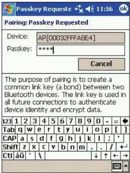 Passkey Requeste 11:56 ok Pairing: Passkey Requested Device: AP[00032FFFA8E4] Passkey: ***** Cancel The purpose of pairing is to create a common link key (a bond) between two Bluetooth devices. The link key is used in all future connections to authenticate device identity and encrypt data. 123 1 2 3 4 5 6 7 8 9 0 - = Tab q w e r t y u i o p [ ] CAP a s d f g h j k l ; * Shift z x c v b n m , . / CtI áü ` \ ↓ ↑ ← →
