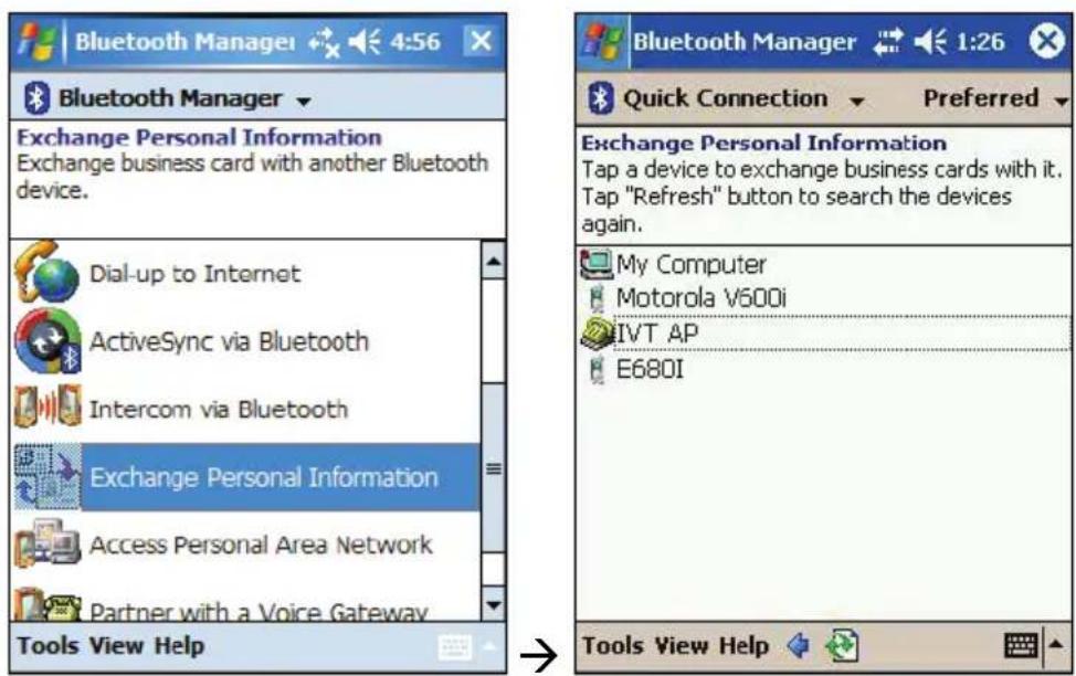 Bluetooth Manager 4:56 Bluetooth Manager Exchange Personal Information Exchange business card with another Bluetooth device. Dial-up to Internet ActiveSync via Bluetooth Intercom via Bluetooth Exchange Personal Information Access Personal Area Network Partner with a Voice Gateway Tools View Help Bluetooth Manager 1:26 Quick Connection Preferred Exchange Personal Information Tap a device to exchange business cards with it. Tap "Refresh" button to search the devices again. My Computer Motorola V600i IVT AP E680I Tools View Help