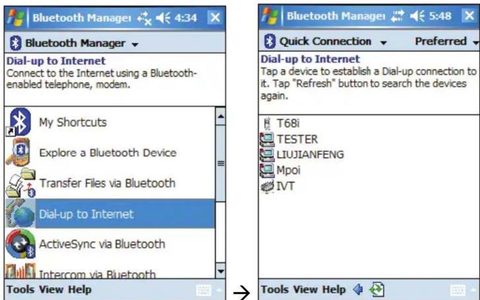 Bluetooth Manager 4:34 Bluetooth Manager Dial-up to Internet Connect to the Internet using a Bluetooth-enabled telephone, modem. My Shortcuts Explore a Bluetooth Device Transfer Files via Bluetooth Dial-up to Internet ActiveSync via Bluetooth Intercom via Bluetooth Tools View Help Bluetooth Manager 5:48 Quick Connection Preferred Dial-up to Internet Tap a device to establish a Dial-up connection to it. Tap "Refresh" button to search the devices again. T68i TESTER LIUJIANFENG Mpoi IVT Tools View Help