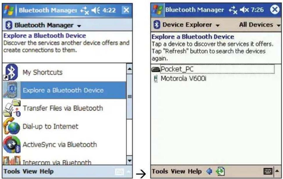 Bluetooth Manager 4:22 Bluetooth Manager Explore a Bluetooth Device Discover the services another device offers and create connections to them. My Shortcuts Explore a Bluetooth Device Transfer Files via Bluetooth Dial-up to Internet ActiveSync via Bluetooth Intercom via Bluetooth Tools View Help Bluetooth Manager 7:26 Device Explorer All Devices Explore a Bluetooth Device Tap a device to discover the services it offers. Tap "Refresh" button to search the devices again. Pocket_PC Motorola V600i Tools View Help