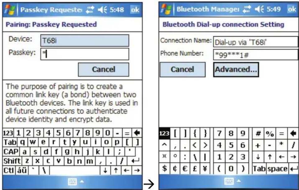 Passkey Requeste 5:48 ok Pairing: Passkey Requested Device: T68i Passkey: * Cancel The purpose of pairing is to create a common link key (a bond) between two Bluetooth devices. The link key is used in all future connections to authenticate device identity and encrypt data. 123 1 2 3 4 5 6 7 8 9 0 - = Tab q w e r t y u i o p [ ] CAP a s d f g h j k l ; ' Shift z x c v b n m , . / CtI áü ` \ 123 [ ] { } 7 8 9 # % = ^ , . < > 4 5 6 + - * / × ° : \ | 1 2 3 ↓ ↑ ← → $ ¢ € £ ¥ ( 0 ) Tab space ← Bluetooth Manager Bluetooth Dial-up connection Setting Connection Name: Dial-up via 'T68i' Phone Number: *99***1# Cancel Advanced... 123 [ ] { } 7 8 9 # % = ^ , . < > 4 5 6 + - * / × ° : \ | 1 2 3 ↓ ↑ ← → $ ¢ € £ ¥ ( 0 ) Tab space ←