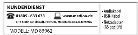 KUNDENDIENST 01805 - 633 633 www.medion.de 0,14 €/min aus dem dt. Festnetz, Mobilfunk max. 0,12 €/Min • Audiokabel • USB-Kabel • Netzadapter (GS geprüft) MODELL: MD 83962