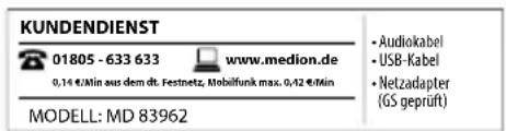 KUNDENDIENST 01805 - 633 633 www.medion.de 0,14 €/min aus dem dt. Festnetz. Mobilfunk max. 0,42 €/min MODELL: MD 83962 • Audiokabel • USB-Kabel • Netzadapter (GS geprüft)