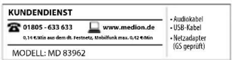 KUNDENDIENST 01805 - 633 633 www.medion.de 0,14 €/min aus dem dt. Festnetz. Mobilfunk max. 0,42 €/min MODELL: MD 83962 • Audiokabel • USB-Kabel • Netzadapter (GS geprüft)