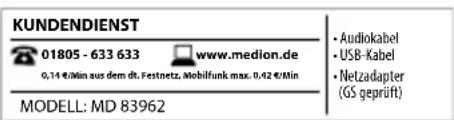 KUNDENDIENST 01805 - 633 633 www.medion.de 0,14 €/Min aus dem dt. Festnetz. Mobilfunk max. 0,42 €/Min • Audiokabel • USB-Kabel • Netzadapter (GS geprüft) MODELL: MD 83962