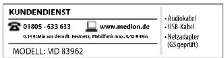 KUNDENDIENST 01805 - 633 633 www.medion.de 0,14 €/min aus dem dt. Festnetz. Mobilfunk max. 0,42 €/min MODELL: MD 83962 • Audiokabel • USB-Kabel • Netzadapter (GS geprüft)