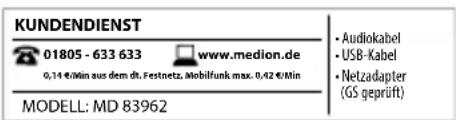 KUNDENDIENST 01805 - 633 633 www.medion.de 0,14 €/min aus dem dt. Festnetz, Mobilfunk max. 0,42 €/min • Audiokabel • USB-Kabel • Netzadapter (GS geprüft) MODELL: MD 83962