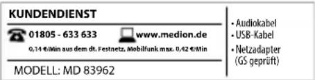 KUNDENDIENST 01805 - 633 633 www.medion.de 0,14 €/Min aus dem dt. Festnetz. Mobilfunk max. 0,42 €/Min MODELL: MD 83962 • Audiokabel • USB-Kabel • Netzadapter (GS geprüft)