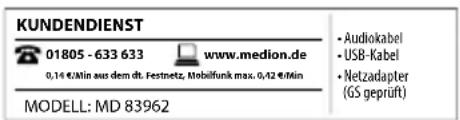 KUNDENDIENST 01805 - 633 633 www.medion.de 0,14 €/min aus dem dt. Festnetz. Mobilfunk max. 0,42 €/min MODELL: MD 83962 • Audiokabel • USB-Kabel • Netzadapter (GS geprüft)