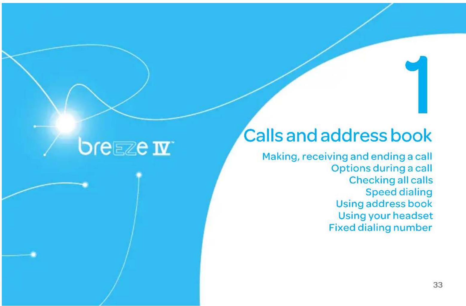 breeEze IV™ 1 Calls and address book Making, receiving and ending a call Options during a call Checking all calls Speed dialing Using address book Using your headset Fixed dialing number 33
