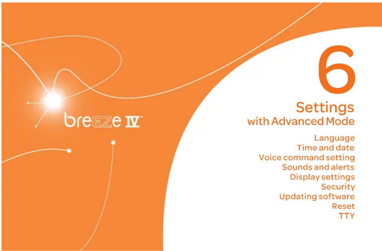 breeze IV™ 6 Settings with Advanced Mode Language Time and date Voice command setting Sounds and alerts Display settings Security Updating software Reset TTY