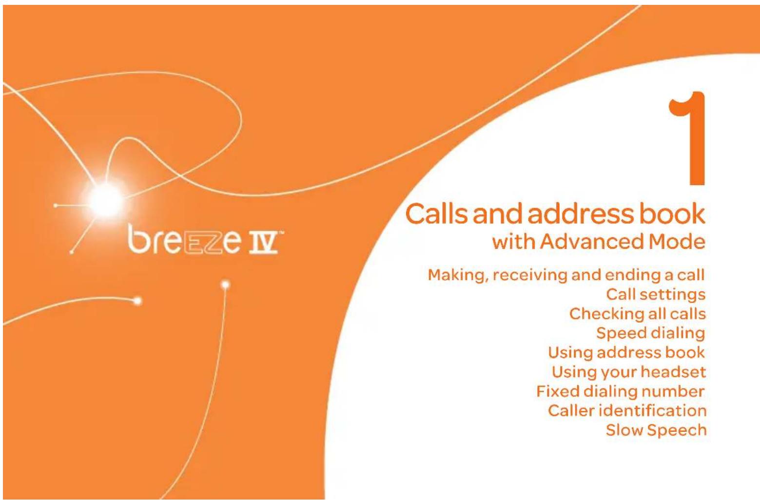 breeze IV™ 1 Calls and address book with Advanced Mode Making, receiving and ending a call Call settings Checking all calls Speed dialing Using address book Using your headset Fixed dialing number Caller identification Slow Speech