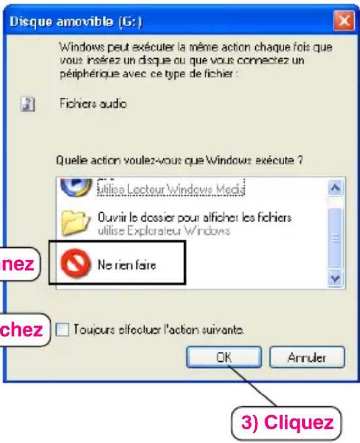 Disque amovible (G:) Windows peut exécuter la même action chaque fois que vous insérez un disque ou que vous connectez un périphérique avec ce type de fichier : Fichiers audio Quelle action voulez-vous que Windows exécute ? Utilise Lecteur Windows Media Ouvir le dossier pour alficher les fichiers utilise Explorateur Windows Ne rien faire nez chez Toujours effectuer l'action suivants. OK Arruler 3) Cliquez