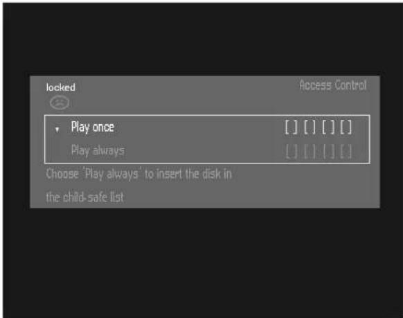 locked Access Control • Play once [ ] [ ] [ ] [ ] Play always [ ] [ ] [ ] [ ] Choose 'Play always' to insert the disk in the child-safe list