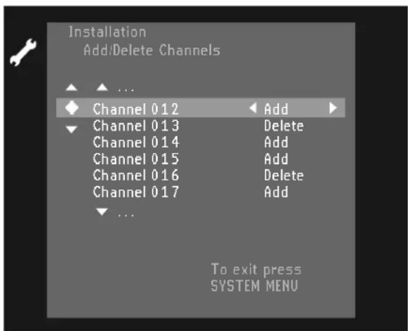 Installation Add/Delete Channels Channel 012 Add Channel 013 Delete Channel 014 Add Channel 015 Add Channel 016 Delete Channel 017 Add ... To exit press SYSTEM MENU