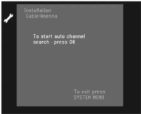 Installation Cable/Anenna To start auto channel search - press OK To exit press SYSTEM MENU