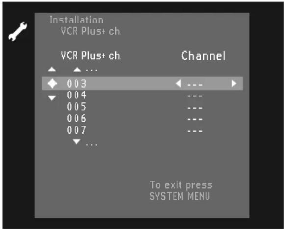 Installation VCR Plus+ ch. VCR Plus+ ch. Channel ▲ ▲ ... ◆ 0 0 3 ← --- ► ▼ 0 0 4 ---- 0 0 5 ---- 0 0 6 ---- 0 0 7 ---- ▼ ... To exit press SYSTEM MENU