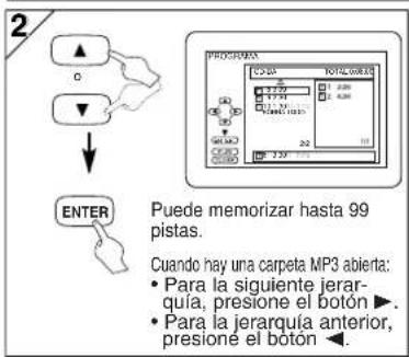 2 O ▼ ENTER Puede memorizar hasta 99 pistas. Cuando hay una carpeta MP3 abierta: • Para la siguiente jerar- quía, presione el botón ▶. • Para la jerarquía anterior, presione el botón ◀.