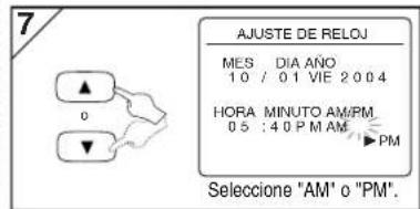 7 AJUSTE DE RELOJ MES DIA AÑO 10 / 01 VIE 2004 HORA MINUTO AM/PM 05 : 40 P M AM ▶PM Seleccione "AM" o "PM". ▼