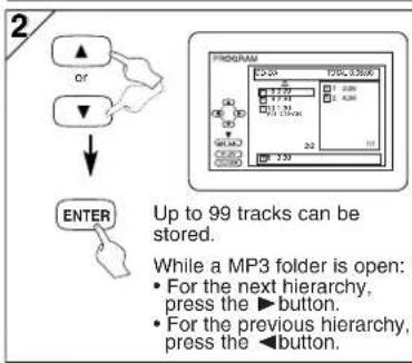 2 OR ↓ ENTER PROGRAM UP to 99 tracks can be stored. While a MP3 folder is open: • For the next hierarchy, press the ▶ button. • For the previous hierarchy, press the ◀ button.