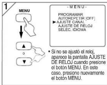 1 MENU - M E N U - PROGRAMAR AUTOREPETIR [OFF] ▶ AJUSTE CANAL. AJUSTE DE RELOJ SELEC. IDIOMA • Si no se ajustó el reloj, aparece la pantalla AJUSTE DE RELOJ cuando presione el botón MENU. En este caso, presione nuevamente el botón MENU.
