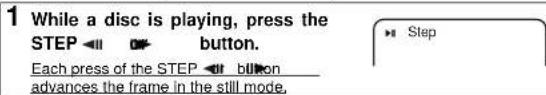 1 While a disc is playing, press the STEP button. Each press of the STEP button advances the frame in the still mode.