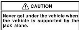 CAUTION Never get under the vehicle when the vehicle is supported by the jack alone.