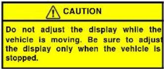 CAUTION Do not adjust the display while the vehicle is moving. Be sure to adjust the display only when the vehicle is stopped.